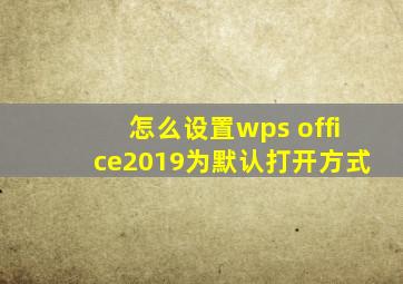 怎么设置wps office2019为默认打开方式